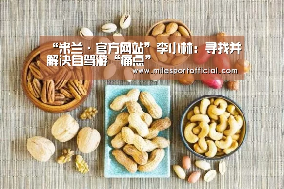 “米兰·官方网站”李小林:寻找并解决自驾游“痛点”(图2) 米兰milan官方网