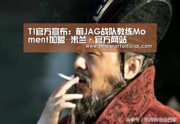 T1官方宣布:前JAG战队教练Moment加盟-米兰·官方网站(图3) 米兰milan官网