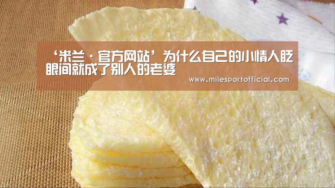 ‘米兰·官方网站’为什么自己的小情人眨眼间就成了别人的老婆(图1) 米兰milan官网
