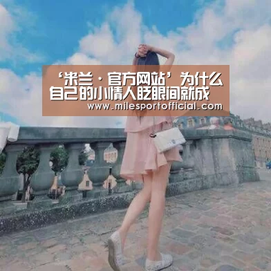 ‘米兰·官方网站’为什么自己的小情人眨眼间就成了别人的老婆(图2) 米兰·(milan)