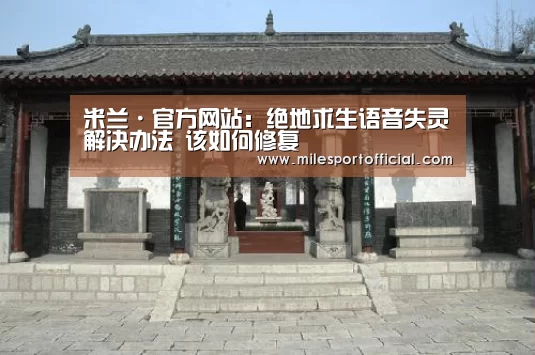 米兰·官方网站:绝地求生语音失灵解决办法 该如何修复(图1) 米兰·(milan)