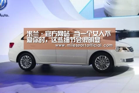 米兰·官方网站-当一个女人不爱你时,这些细节会很明显(图1) 米兰·(milan)