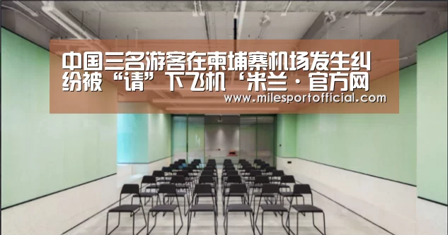 中国三名游客在柬埔寨机场发生纠纷被“请”下飞机‘米兰·官方网站’(图1) 米兰·官方网站