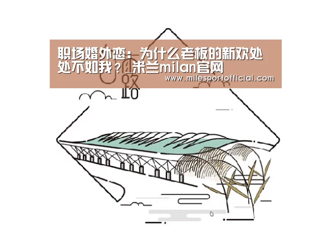 职场婚外恋:为什么老板的新欢处处不如我?_米兰milan官网(图3) 米兰milan官方网