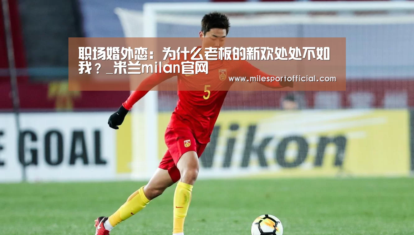 职场婚外恋:为什么老板的新欢处处不如我?_米兰milan官网(图4) 米兰milan官方网