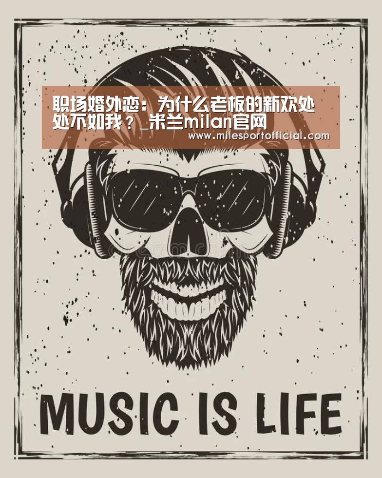 职场婚外恋:为什么老板的新欢处处不如我?_米兰milan官网(图2) 米兰·(milan)