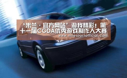 ‘米兰·官方网站’游我精彩!第十一届CGDA优秀游戏制作人大赛颁奖盛典隆重举办!(图2) 米兰milan官网