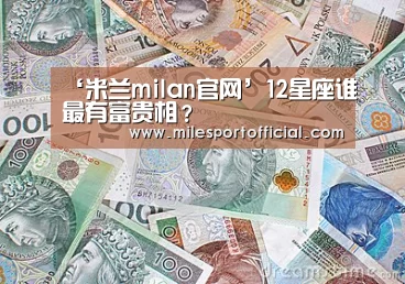 ‘米兰milan官网’12星座谁最有富贵相?(图2) 米兰milan官网