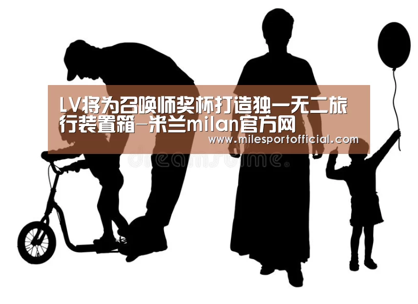 LV将为召唤师奖杯打造独一无二旅行装置箱-米兰milan官方网(图3) 米兰milan官网
