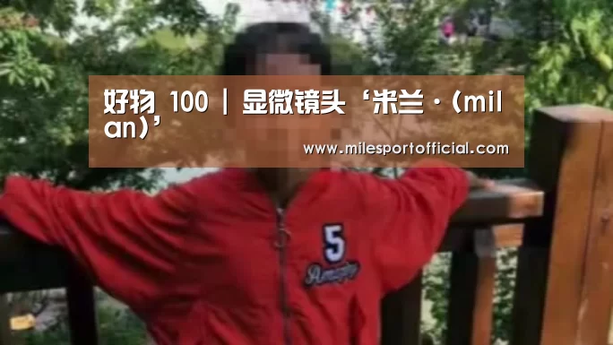 好物 100 | 显微镜头‘米兰·(milan)’(图2) 米兰milan官方网
