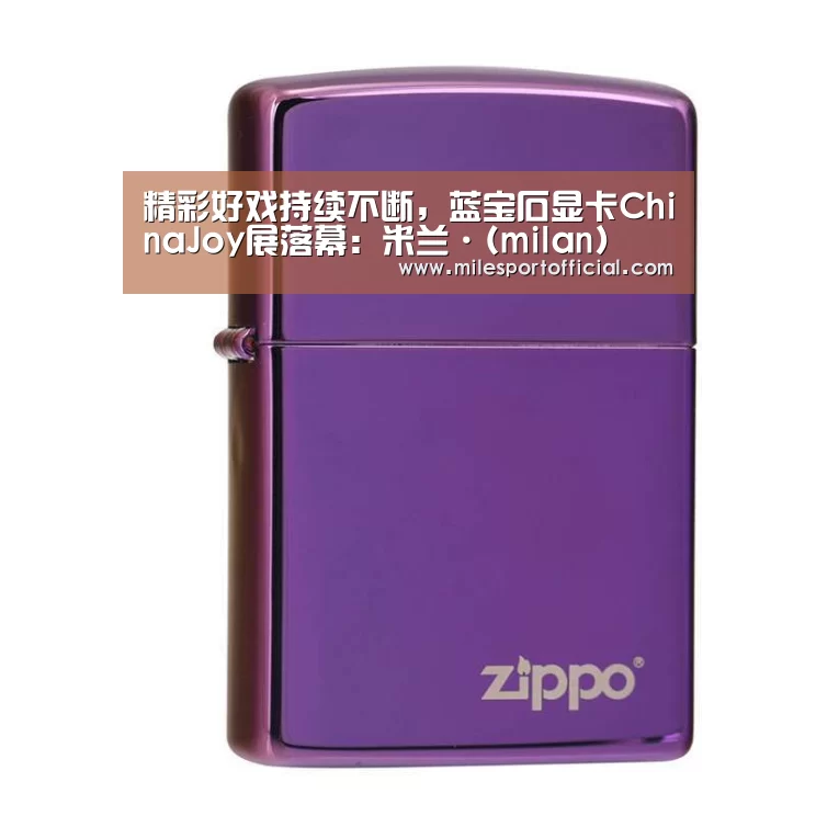 精彩好戏持续不断,蓝宝石显卡ChinaJoy展落幕:米兰·(milan)(图1) 米兰·(milan)