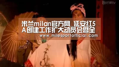 米兰milan官方网_延安红5A创建工作扩大动员会暨全员培训会召开(图1) 米兰milan官网