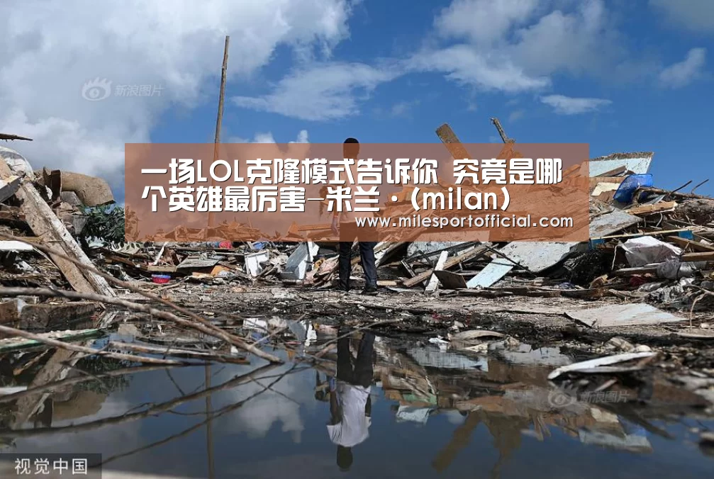 一场LOL克隆模式告诉你 究竟是哪个英雄最厉害-米兰·(milan)(图1) 米兰·(milan)